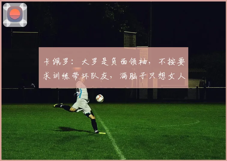 卡佩罗：大罗是负面领袖，不按要求训练带坏队友，满脑子只想女人